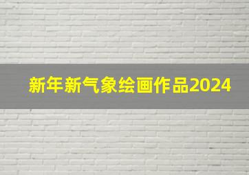 新年新气象绘画作品2024