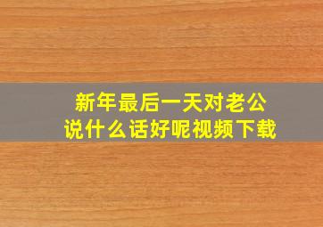 新年最后一天对老公说什么话好呢视频下载