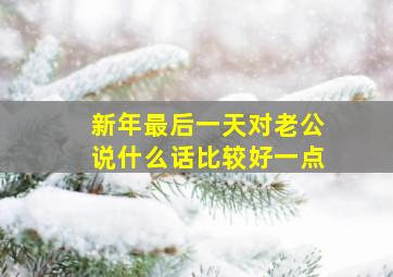 新年最后一天对老公说什么话比较好一点