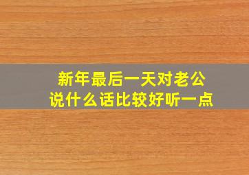 新年最后一天对老公说什么话比较好听一点