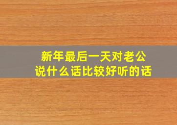 新年最后一天对老公说什么话比较好听的话