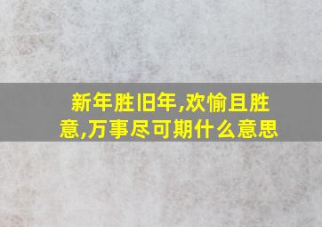 新年胜旧年,欢愉且胜意,万事尽可期什么意思