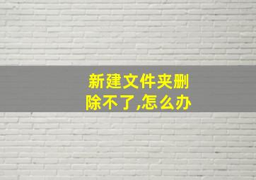 新建文件夹删除不了,怎么办