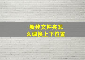 新建文件夹怎么调换上下位置