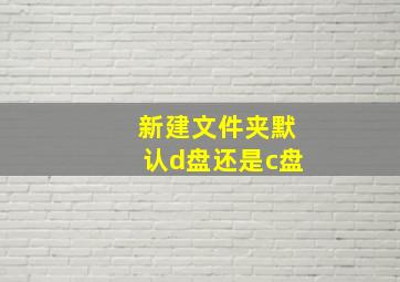 新建文件夹默认d盘还是c盘