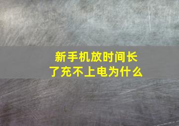 新手机放时间长了充不上电为什么