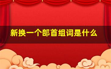 新换一个部首组词是什么