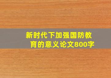 新时代下加强国防教育的意义论文800字