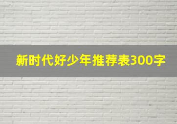 新时代好少年推荐表300字