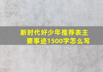 新时代好少年推荐表主要事迹1500字怎么写