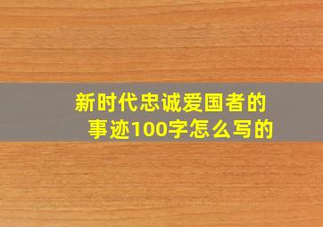 新时代忠诚爱国者的事迹100字怎么写的