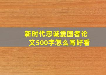 新时代忠诚爱国者论文500字怎么写好看