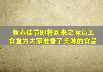 新春佳节即将到来之际员工食堂为大家准备了美味的食品