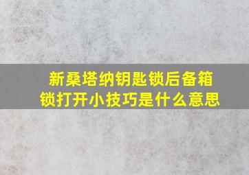 新桑塔纳钥匙锁后备箱锁打开小技巧是什么意思