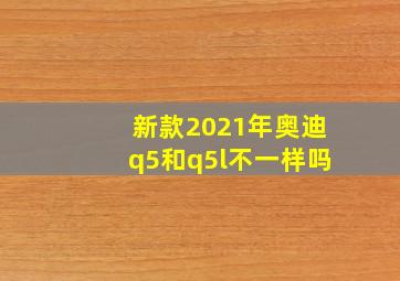 新款2021年奥迪q5和q5l不一样吗