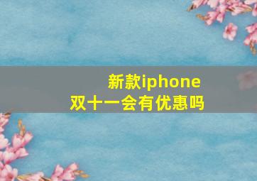 新款iphone双十一会有优惠吗