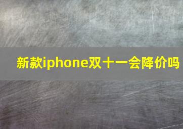 新款iphone双十一会降价吗