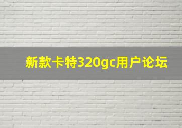 新款卡特320gc用户论坛