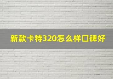 新款卡特320怎么样口碑好