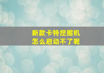 新款卡特挖掘机怎么启动不了呢