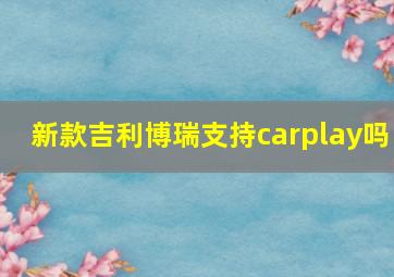 新款吉利博瑞支持carplay吗