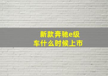 新款奔驰e级车什么时候上市