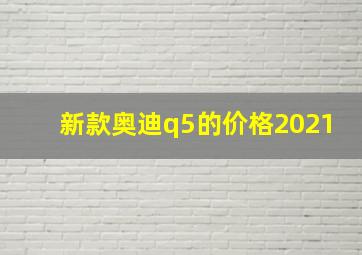 新款奥迪q5的价格2021