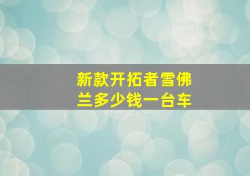 新款开拓者雪佛兰多少钱一台车