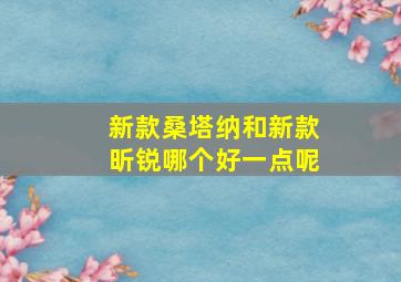 新款桑塔纳和新款昕锐哪个好一点呢