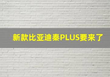 新款比亚迪秦PLUS要来了