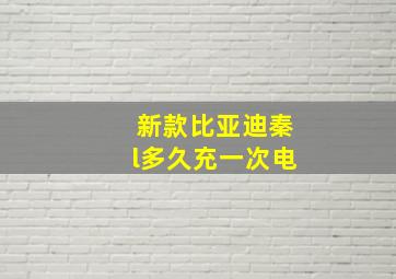 新款比亚迪秦l多久充一次电