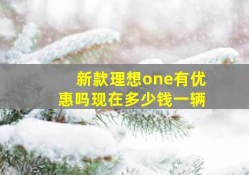 新款理想one有优惠吗现在多少钱一辆