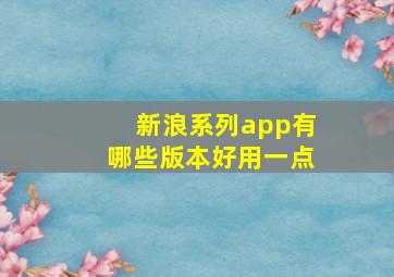 新浪系列app有哪些版本好用一点