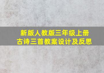 新版人教版三年级上册古诗三首教案设计及反思