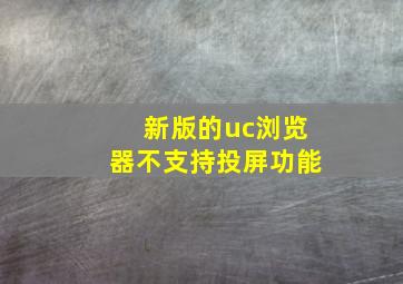 新版的uc浏览器不支持投屏功能