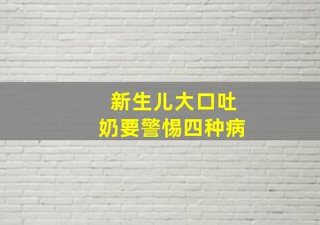 新生儿大口吐奶要警惕四种病