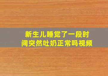 新生儿睡觉了一段时间突然吐奶正常吗视频