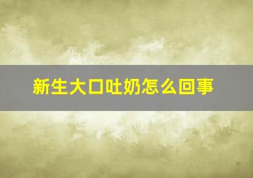 新生大口吐奶怎么回事