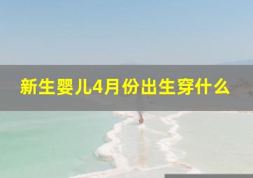 新生婴儿4月份出生穿什么