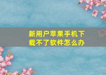 新用户苹果手机下载不了软件怎么办