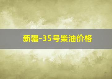 新疆-35号柴油价格