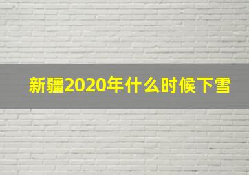 新疆2020年什么时候下雪