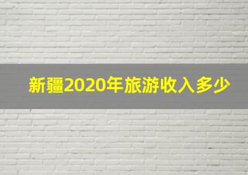 新疆2020年旅游收入多少