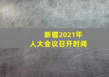 新疆2021年人大会议召开时间