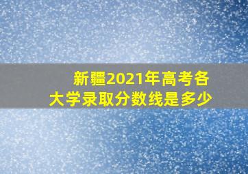 新疆2021年高考各大学录取分数线是多少