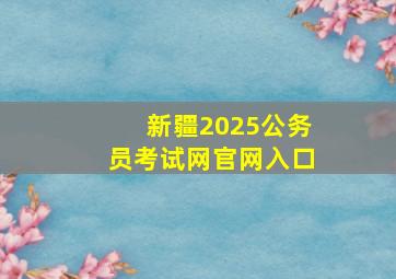 新疆2025公务员考试网官网入口