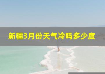 新疆3月份天气冷吗多少度