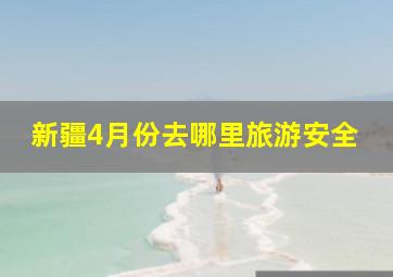 新疆4月份去哪里旅游安全