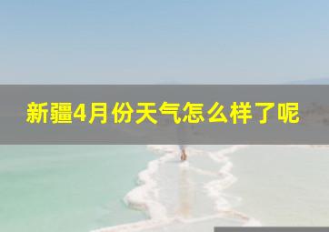 新疆4月份天气怎么样了呢