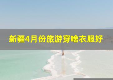 新疆4月份旅游穿啥衣服好